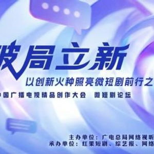 破局立新，点亮未来——2025中国广播电视精品创作大会微短剧论坛即将启幕